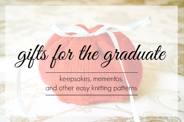 Gifts for the Graduate: 17 Keepsakes, Mementos, & Other Easy Knitting Patterns