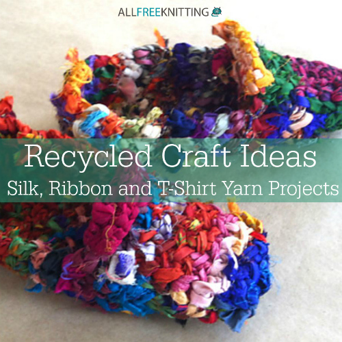 Recycled Craft Ideas: 16 Silk, Ribbon and T-Shirt Yarn Projects